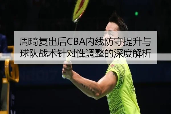 周琦复出后CBA内线防守提升与球队战术针对性调整的深度解析