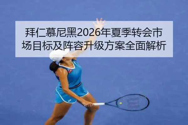 拜仁慕尼黑2026年夏季转会市场目标及阵容升级方案全面解析