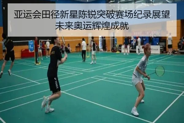 亚运会田径新星陈锐突破赛场纪录展望未来奥运辉煌成就